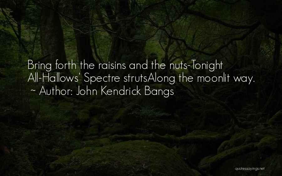 John Kendrick Bangs Quotes: Bring Forth The Raisins And The Nuts-tonight All-hallows' Spectre Strutsalong The Moonlit Way.