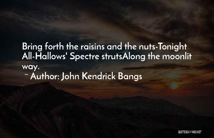 John Kendrick Bangs Quotes: Bring Forth The Raisins And The Nuts-tonight All-hallows' Spectre Strutsalong The Moonlit Way.