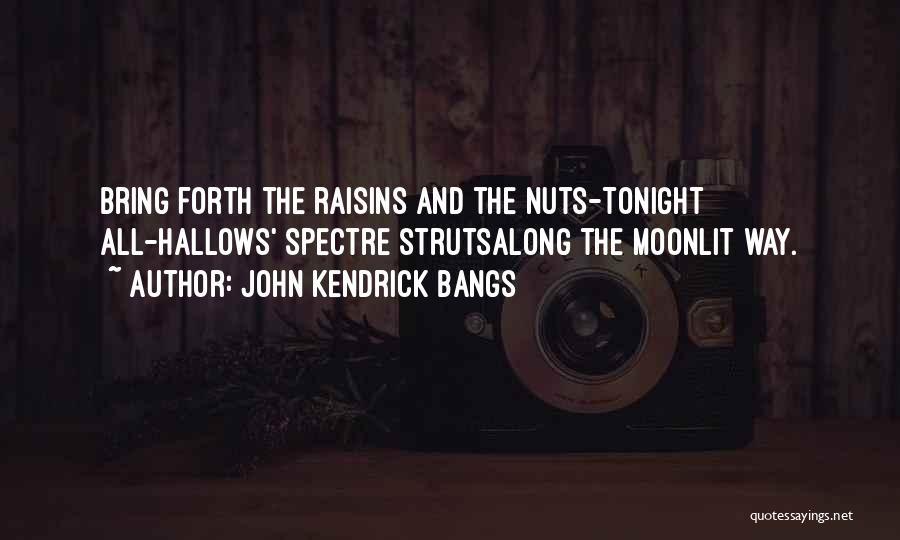 John Kendrick Bangs Quotes: Bring Forth The Raisins And The Nuts-tonight All-hallows' Spectre Strutsalong The Moonlit Way.
