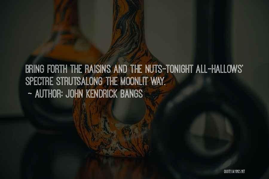 John Kendrick Bangs Quotes: Bring Forth The Raisins And The Nuts-tonight All-hallows' Spectre Strutsalong The Moonlit Way.