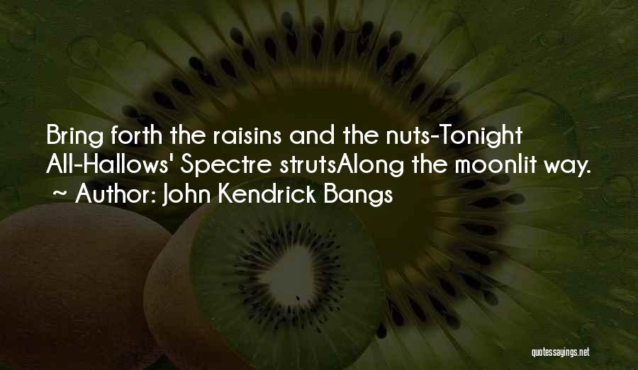 John Kendrick Bangs Quotes: Bring Forth The Raisins And The Nuts-tonight All-hallows' Spectre Strutsalong The Moonlit Way.