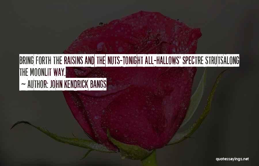 John Kendrick Bangs Quotes: Bring Forth The Raisins And The Nuts-tonight All-hallows' Spectre Strutsalong The Moonlit Way.