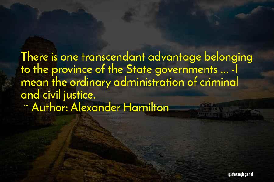 Alexander Hamilton Quotes: There Is One Transcendant Advantage Belonging To The Province Of The State Governments ... -i Mean The Ordinary Administration Of