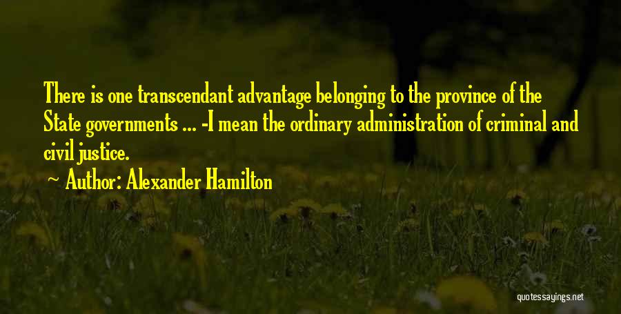 Alexander Hamilton Quotes: There Is One Transcendant Advantage Belonging To The Province Of The State Governments ... -i Mean The Ordinary Administration Of