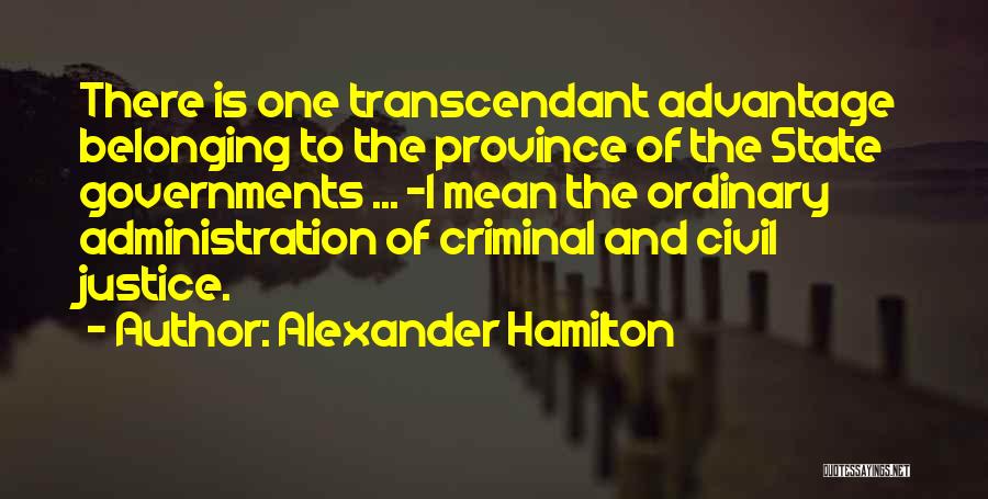 Alexander Hamilton Quotes: There Is One Transcendant Advantage Belonging To The Province Of The State Governments ... -i Mean The Ordinary Administration Of
