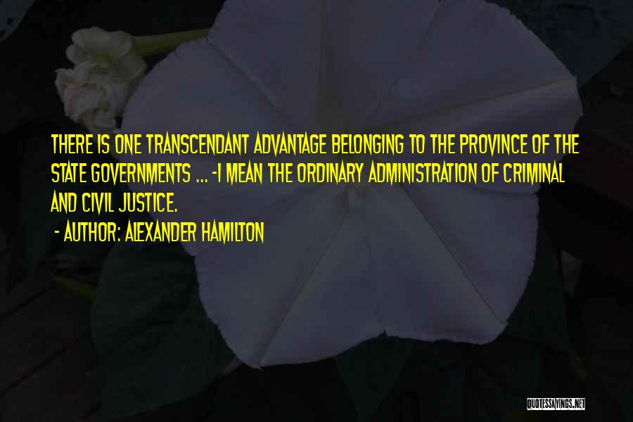 Alexander Hamilton Quotes: There Is One Transcendant Advantage Belonging To The Province Of The State Governments ... -i Mean The Ordinary Administration Of