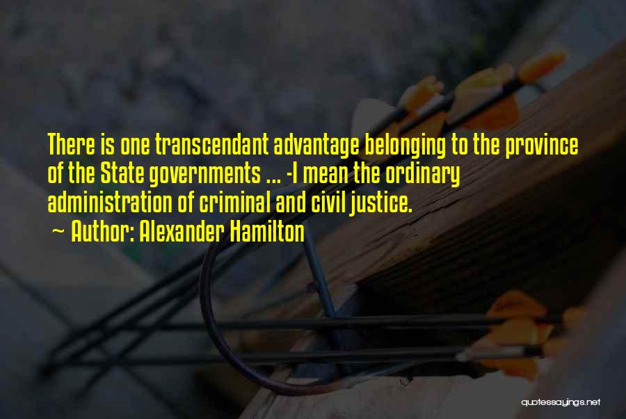 Alexander Hamilton Quotes: There Is One Transcendant Advantage Belonging To The Province Of The State Governments ... -i Mean The Ordinary Administration Of
