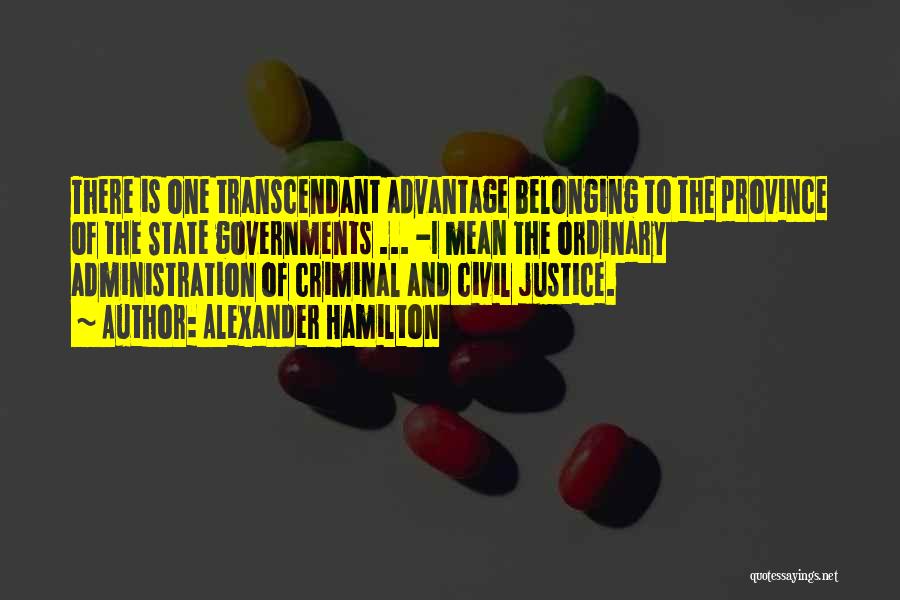 Alexander Hamilton Quotes: There Is One Transcendant Advantage Belonging To The Province Of The State Governments ... -i Mean The Ordinary Administration Of