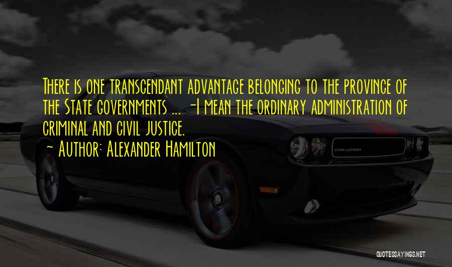 Alexander Hamilton Quotes: There Is One Transcendant Advantage Belonging To The Province Of The State Governments ... -i Mean The Ordinary Administration Of