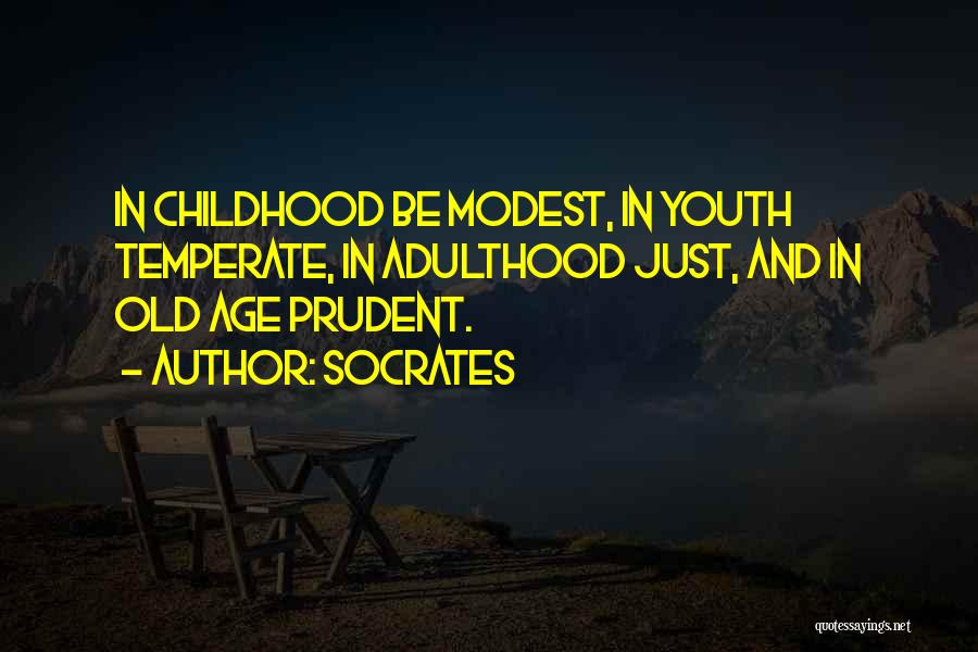 Socrates Quotes: In Childhood Be Modest, In Youth Temperate, In Adulthood Just, And In Old Age Prudent.