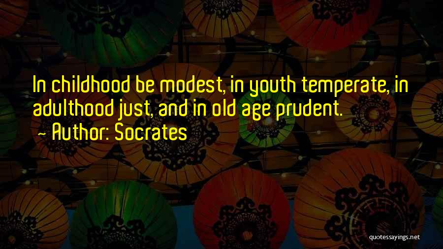 Socrates Quotes: In Childhood Be Modest, In Youth Temperate, In Adulthood Just, And In Old Age Prudent.