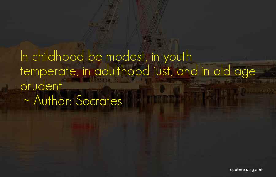 Socrates Quotes: In Childhood Be Modest, In Youth Temperate, In Adulthood Just, And In Old Age Prudent.