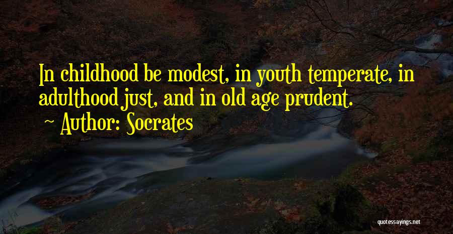 Socrates Quotes: In Childhood Be Modest, In Youth Temperate, In Adulthood Just, And In Old Age Prudent.