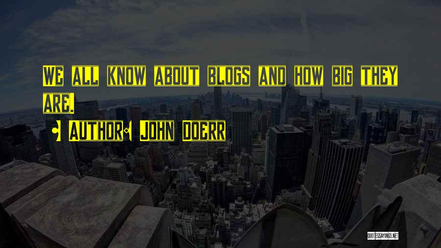 John Doerr Quotes: We All Know About Blogs And How Big They Are.