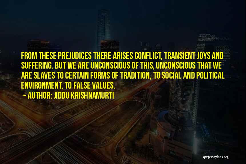 Jiddu Krishnamurti Quotes: From These Prejudices There Arises Conflict, Transient Joys And Suffering. But We Are Unconscious Of This, Unconscious That We Are