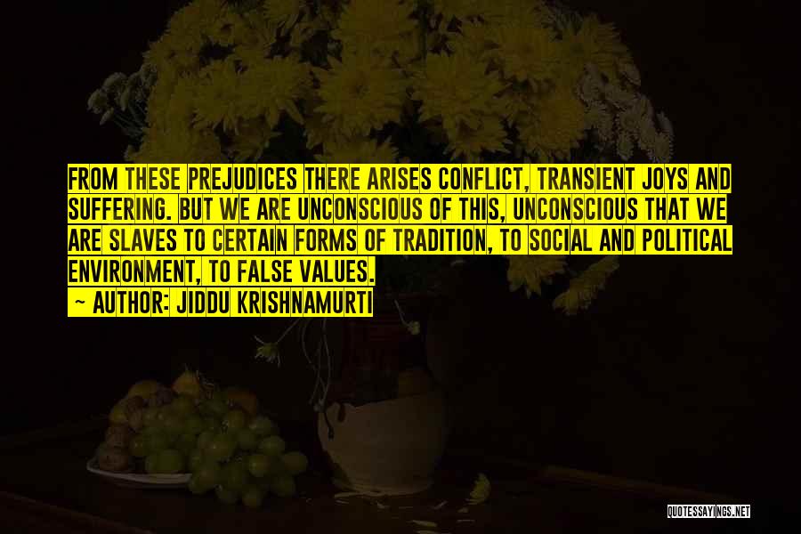 Jiddu Krishnamurti Quotes: From These Prejudices There Arises Conflict, Transient Joys And Suffering. But We Are Unconscious Of This, Unconscious That We Are