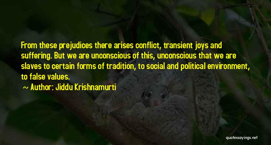 Jiddu Krishnamurti Quotes: From These Prejudices There Arises Conflict, Transient Joys And Suffering. But We Are Unconscious Of This, Unconscious That We Are