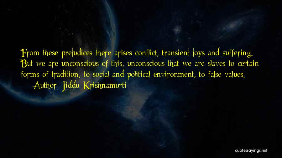 Jiddu Krishnamurti Quotes: From These Prejudices There Arises Conflict, Transient Joys And Suffering. But We Are Unconscious Of This, Unconscious That We Are