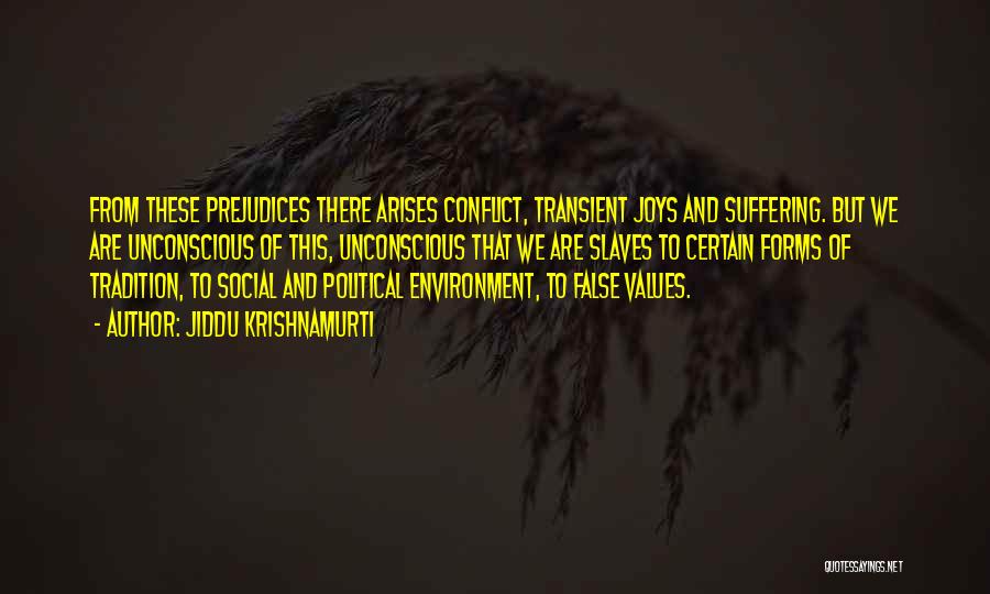 Jiddu Krishnamurti Quotes: From These Prejudices There Arises Conflict, Transient Joys And Suffering. But We Are Unconscious Of This, Unconscious That We Are