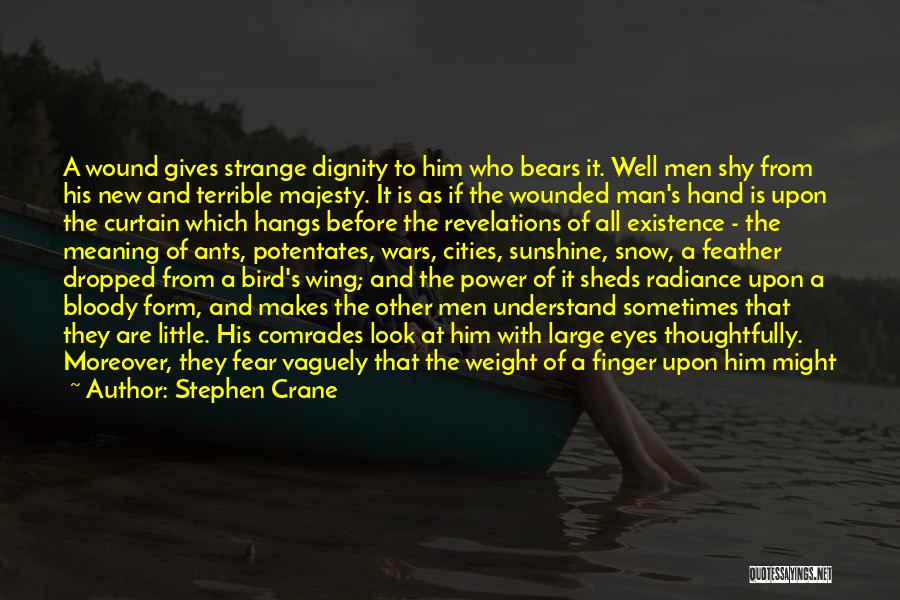 Stephen Crane Quotes: A Wound Gives Strange Dignity To Him Who Bears It. Well Men Shy From His New And Terrible Majesty. It