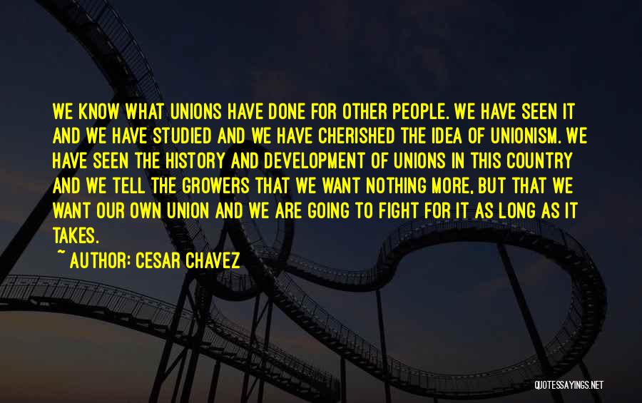 Cesar Chavez Quotes: We Know What Unions Have Done For Other People. We Have Seen It And We Have Studied And We Have