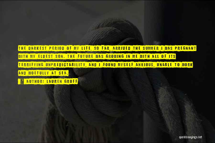 Lauren Groff Quotes: The Darkest Period Of My Life, So Far, Arrived The Summer I Was Pregnant With My Eldest Son. The Future