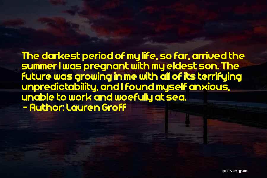 Lauren Groff Quotes: The Darkest Period Of My Life, So Far, Arrived The Summer I Was Pregnant With My Eldest Son. The Future