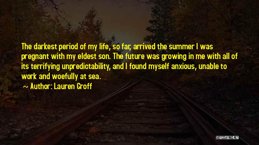 Lauren Groff Quotes: The Darkest Period Of My Life, So Far, Arrived The Summer I Was Pregnant With My Eldest Son. The Future