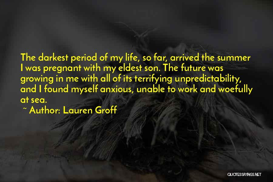 Lauren Groff Quotes: The Darkest Period Of My Life, So Far, Arrived The Summer I Was Pregnant With My Eldest Son. The Future