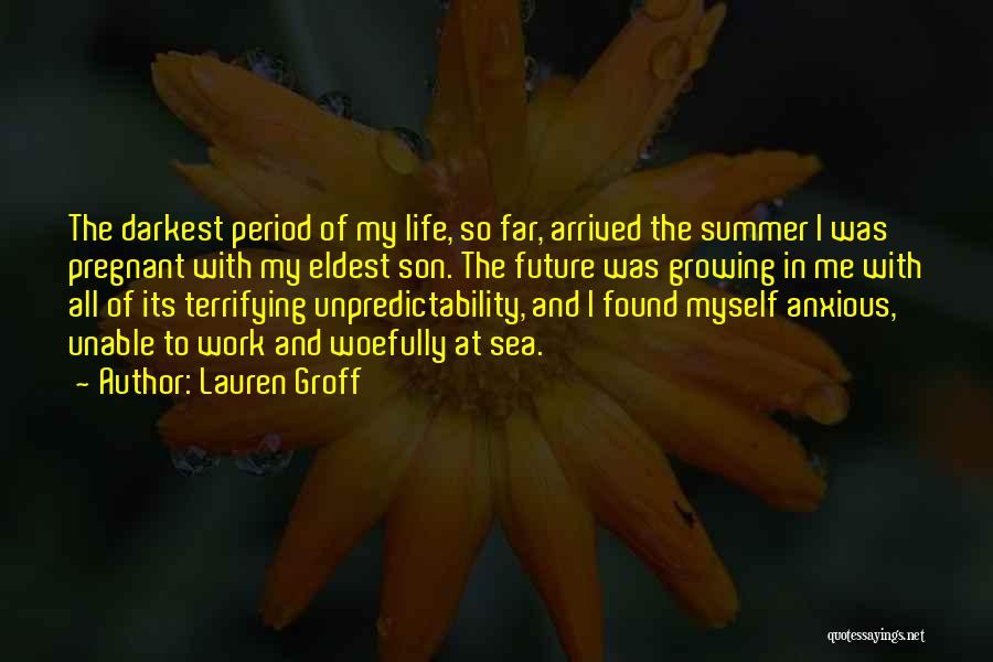 Lauren Groff Quotes: The Darkest Period Of My Life, So Far, Arrived The Summer I Was Pregnant With My Eldest Son. The Future