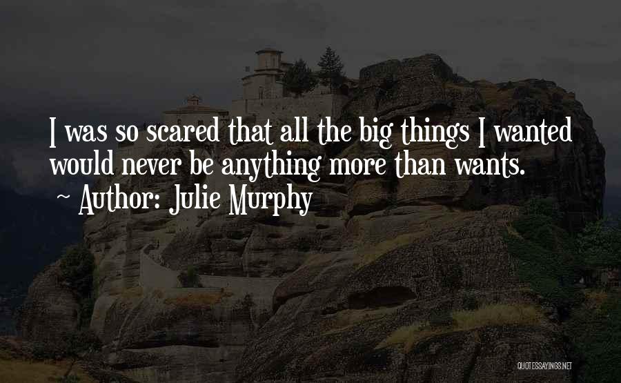 Julie Murphy Quotes: I Was So Scared That All The Big Things I Wanted Would Never Be Anything More Than Wants.