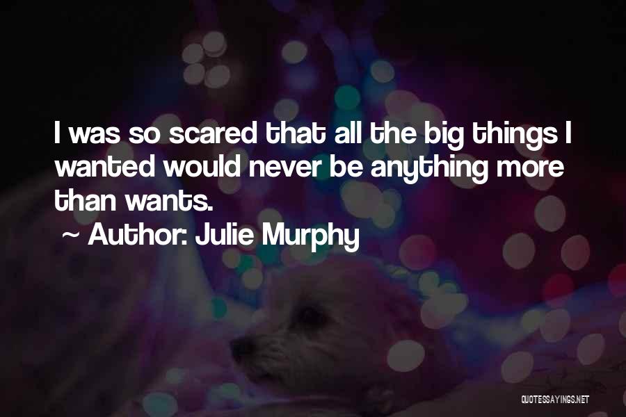 Julie Murphy Quotes: I Was So Scared That All The Big Things I Wanted Would Never Be Anything More Than Wants.