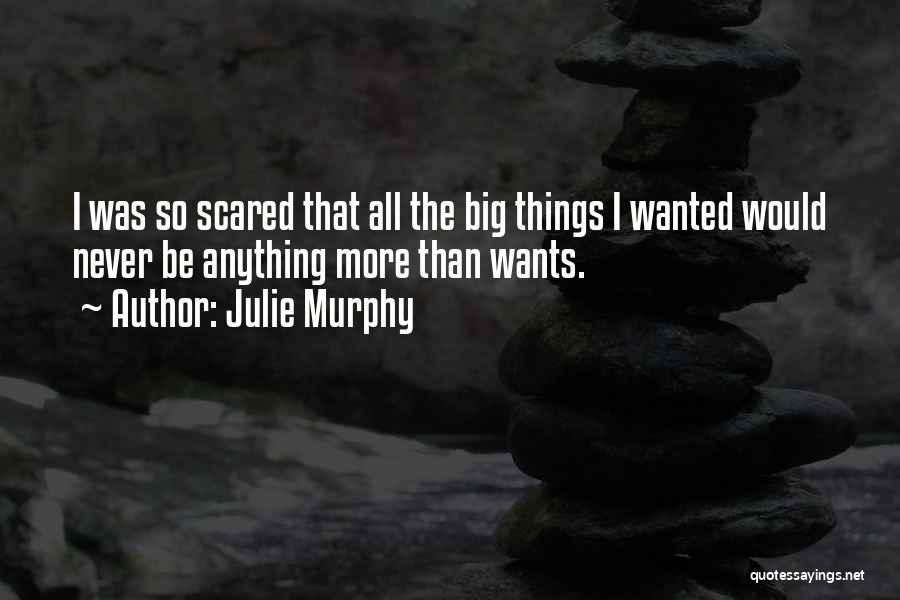 Julie Murphy Quotes: I Was So Scared That All The Big Things I Wanted Would Never Be Anything More Than Wants.