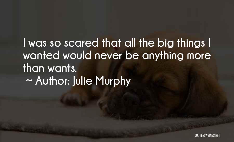 Julie Murphy Quotes: I Was So Scared That All The Big Things I Wanted Would Never Be Anything More Than Wants.