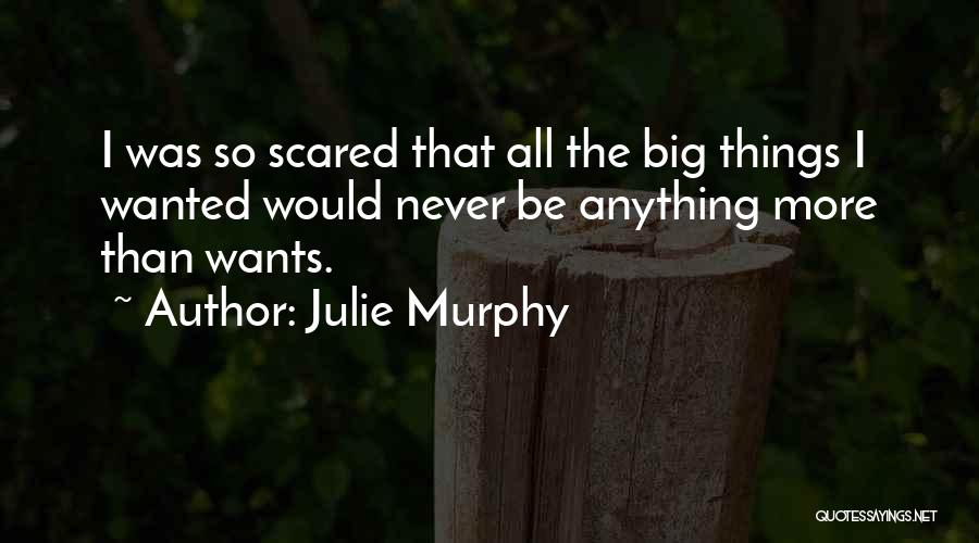 Julie Murphy Quotes: I Was So Scared That All The Big Things I Wanted Would Never Be Anything More Than Wants.