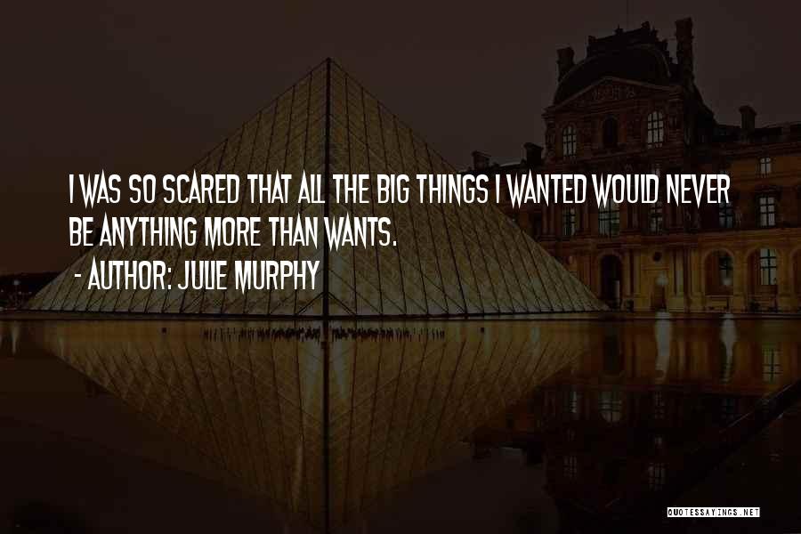 Julie Murphy Quotes: I Was So Scared That All The Big Things I Wanted Would Never Be Anything More Than Wants.