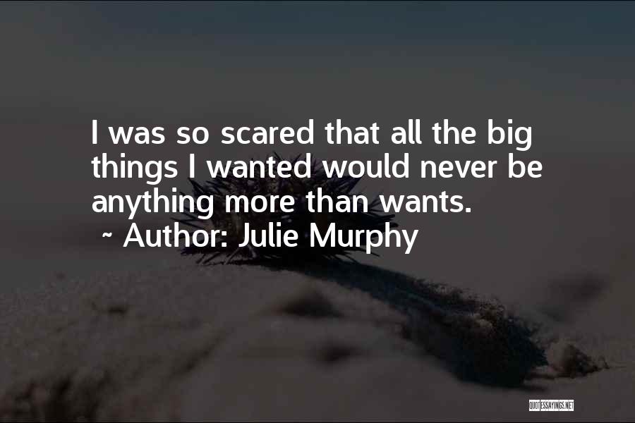 Julie Murphy Quotes: I Was So Scared That All The Big Things I Wanted Would Never Be Anything More Than Wants.