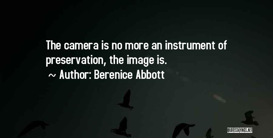 Berenice Abbott Quotes: The Camera Is No More An Instrument Of Preservation, The Image Is.