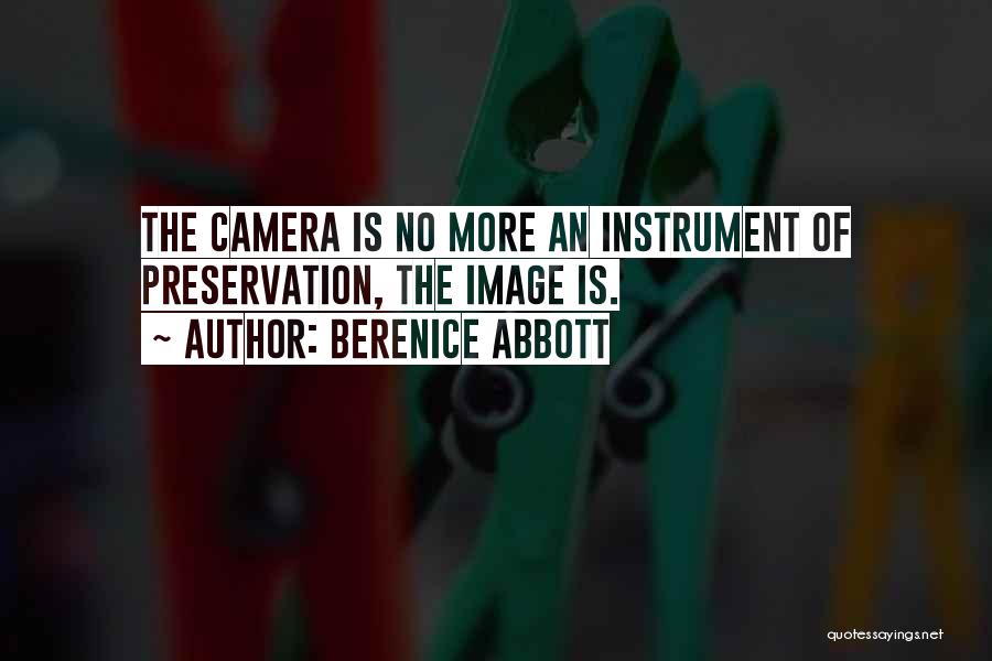 Berenice Abbott Quotes: The Camera Is No More An Instrument Of Preservation, The Image Is.