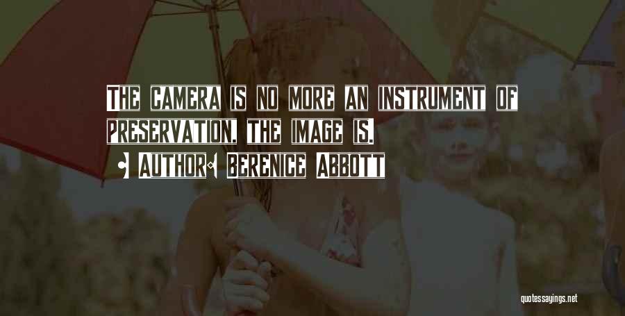 Berenice Abbott Quotes: The Camera Is No More An Instrument Of Preservation, The Image Is.