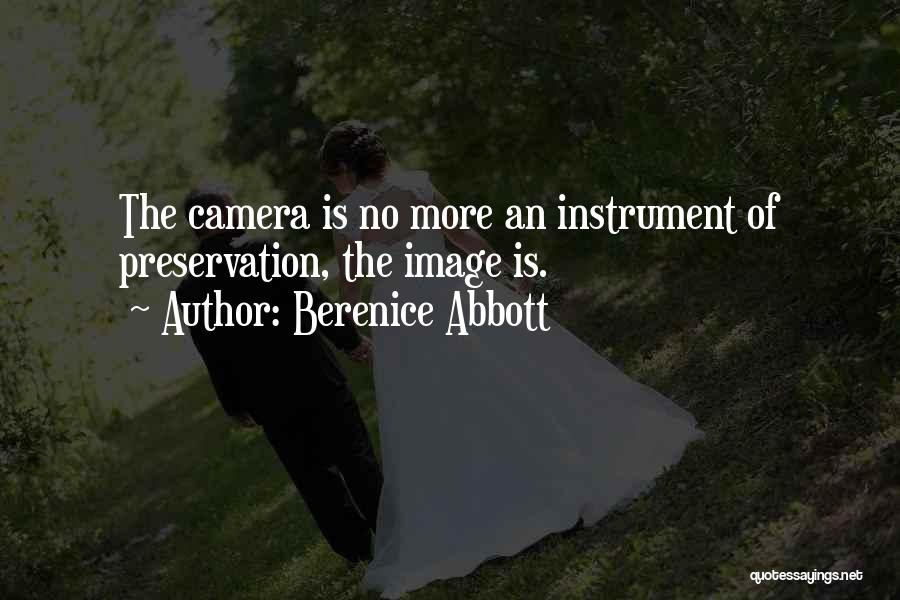 Berenice Abbott Quotes: The Camera Is No More An Instrument Of Preservation, The Image Is.