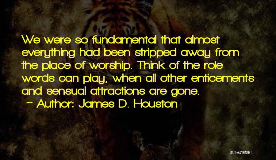 James D. Houston Quotes: We Were So Fundamental That Almost Everything Had Been Stripped Away From The Place Of Worship. Think Of The Role