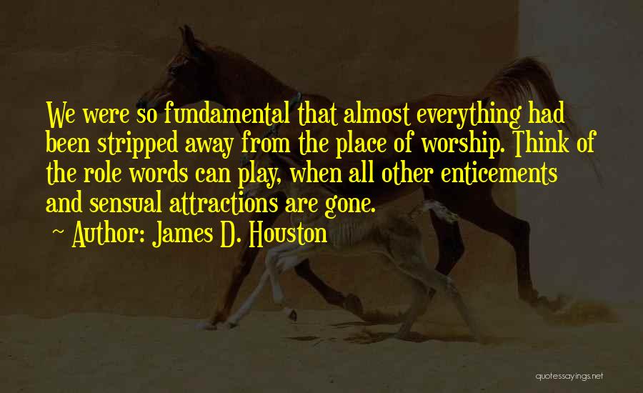 James D. Houston Quotes: We Were So Fundamental That Almost Everything Had Been Stripped Away From The Place Of Worship. Think Of The Role