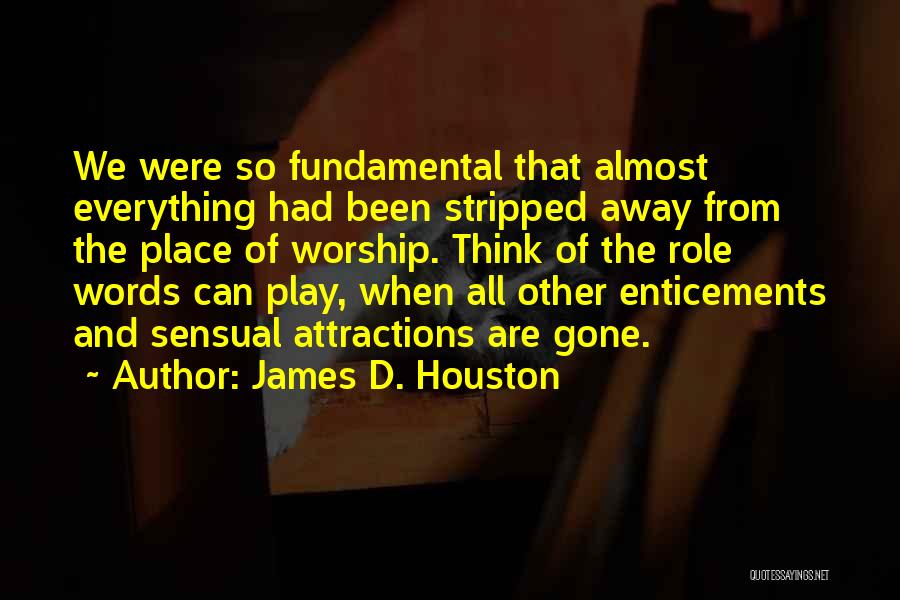 James D. Houston Quotes: We Were So Fundamental That Almost Everything Had Been Stripped Away From The Place Of Worship. Think Of The Role