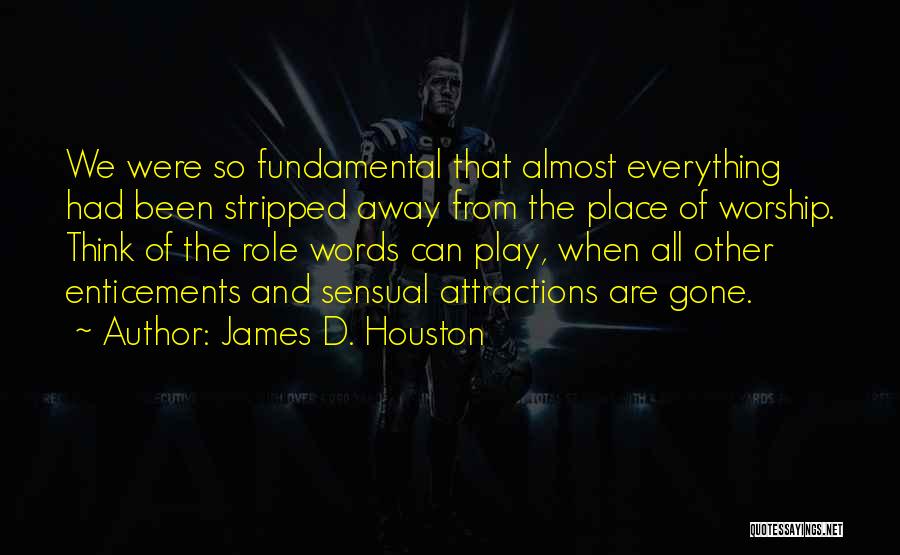 James D. Houston Quotes: We Were So Fundamental That Almost Everything Had Been Stripped Away From The Place Of Worship. Think Of The Role