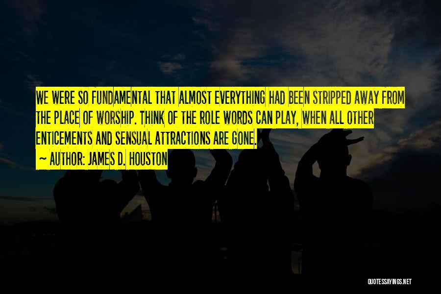 James D. Houston Quotes: We Were So Fundamental That Almost Everything Had Been Stripped Away From The Place Of Worship. Think Of The Role