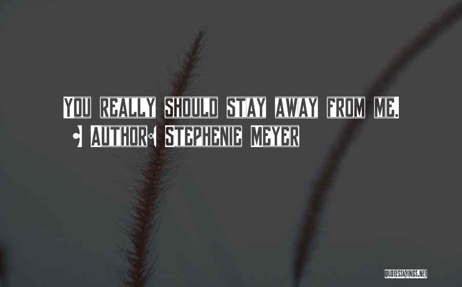 Stephenie Meyer Quotes: You Really Should Stay Away From Me.
