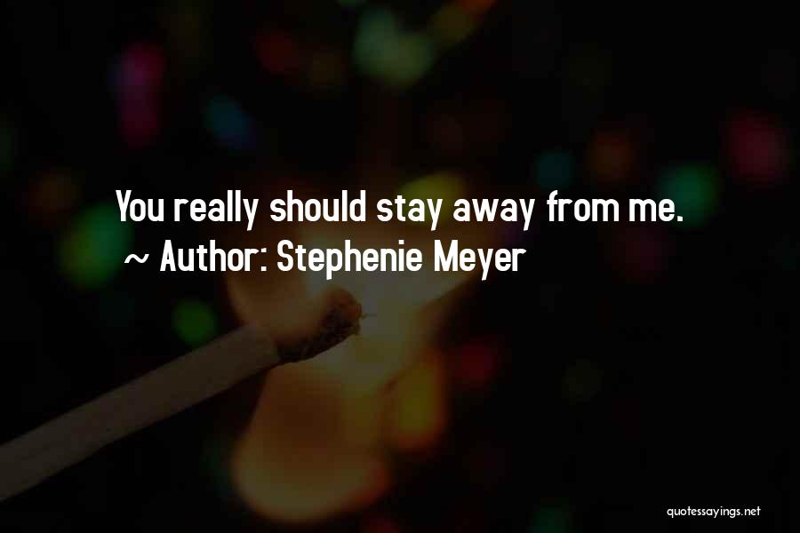 Stephenie Meyer Quotes: You Really Should Stay Away From Me.