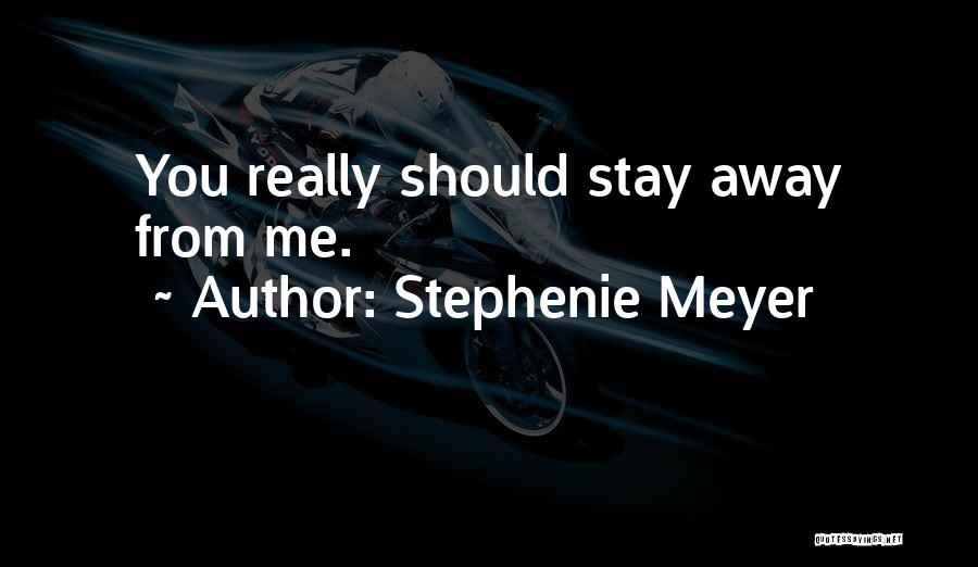 Stephenie Meyer Quotes: You Really Should Stay Away From Me.