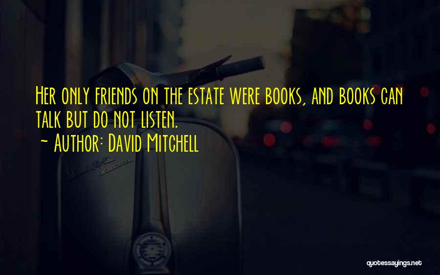 David Mitchell Quotes: Her Only Friends On The Estate Were Books, And Books Can Talk But Do Not Listen.